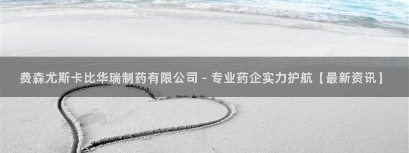 九游老哥俱乐部官网登录：费森尤斯卡比华瑞制药有限公司 - 专业药企实力护航【最新资讯】