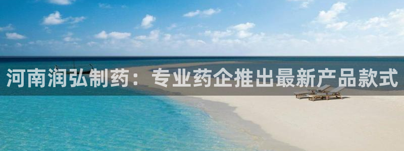 九游会老哥俱乐部：河南润弘制药：专业药企推出最新产品款式