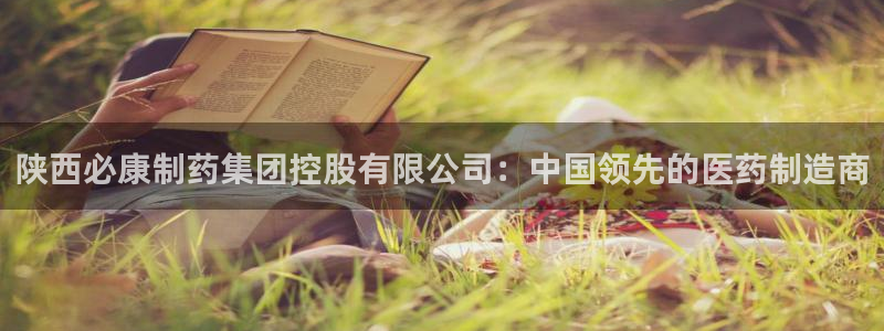 九游老哥俱乐部官网登录：陕西必康制药集团控股有限公司：中国领先的医药制造商