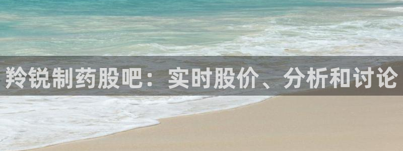 j9九游会老哥俱乐部交流区：羚锐制药股吧：实时股价、分析和讨论