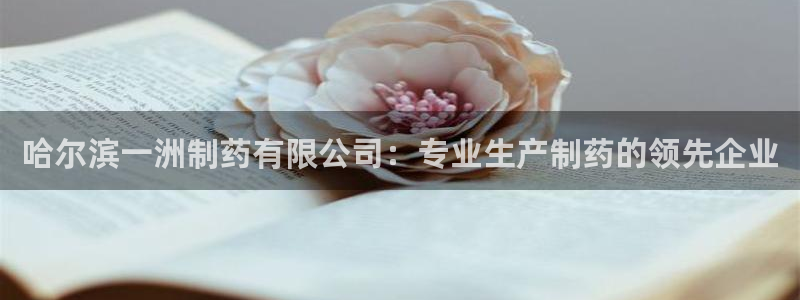 j9九游会老哥俱乐部交流区：哈尔滨一洲制药有限公司：专业生产制药的领先企业