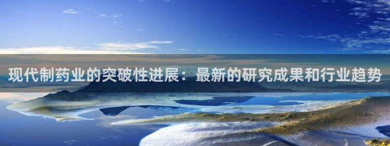 九游老哥俱乐部登录：现代制药业的突破性进展：最新的研究成果和行业趋势