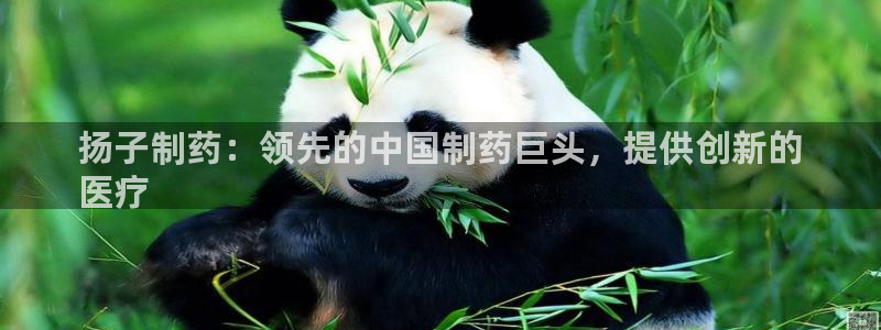 九游老哥俱乐部官网登录入口：扬子制药：领先的中国制药巨头，提供创新的
医疗
