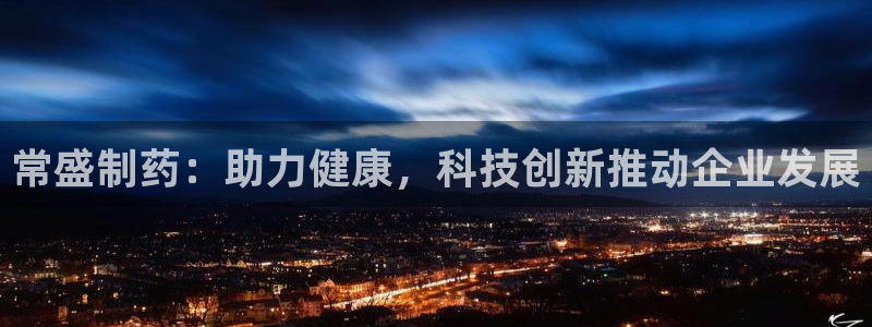 j9九游会老哥俱乐部交流区：常盛制药：助力健康，科技创新推动企业发展