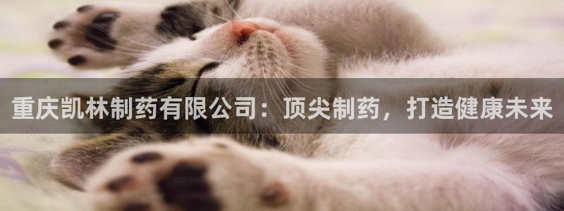 九游会老哥俱乐部官方网站：重庆凯林制药有限公司：顶尖制药，打造健康未来