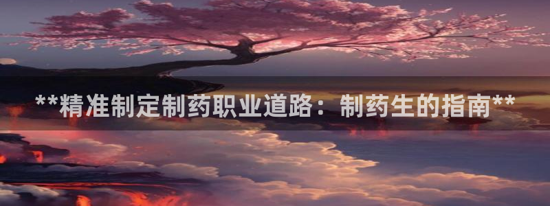 九游老哥俱乐部官网登录：**精准制定制药职业道路：制药生的指南**