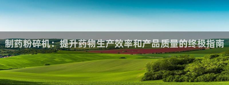 九游会老哥俱乐部官网首页论坛：制药粉碎机：提升药物生产效率和产品质量的终极指南