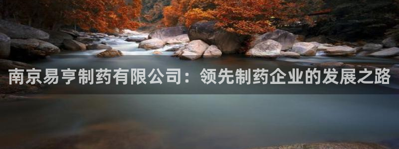 ag九游会老哥俱乐部：南京易亨制药有限公司：领先制药企业的发展之路