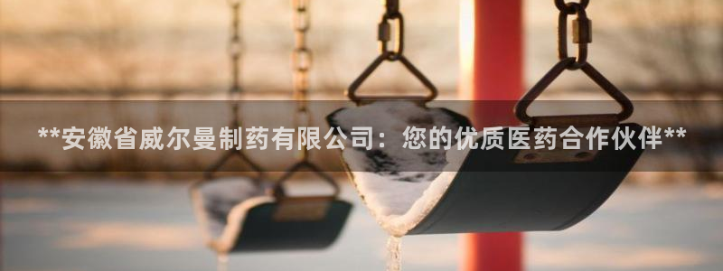 九游会老哥俱乐部社区论坛：**安徽省威尔曼制药有限公司：您的优质医药合作伙伴**