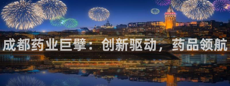 老哥吧九游会：成都药业巨擘：创新驱动，药品领航