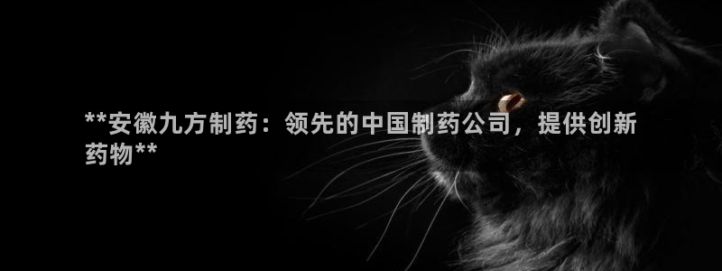 老哥俱乐部是干什么的：**安徽九方制药：领先的中国制药公司，提供创新
药物**