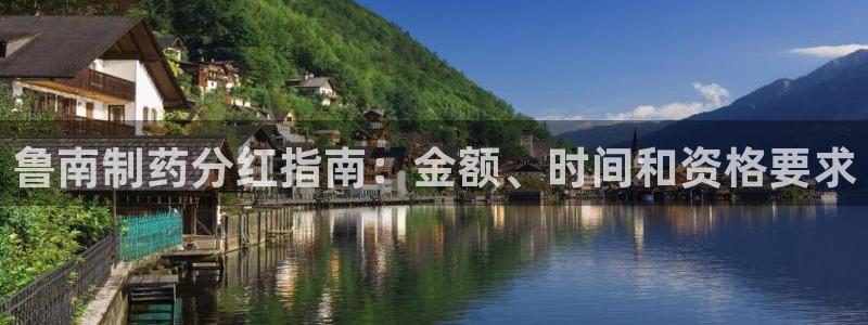 九游会老哥俱乐部官网首页论坛：鲁南制药分红指南：金额、时间和资格要求