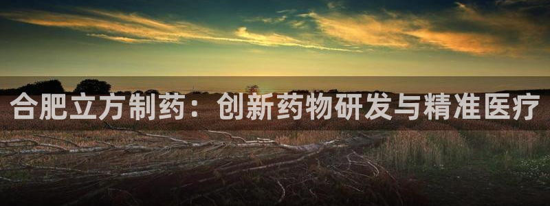 九游老哥俱乐部官网登录不了：合肥立方制药：创新药物研发与精准医疗