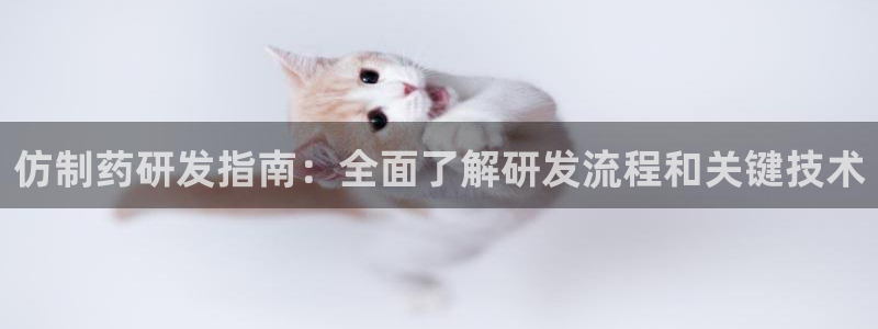 九游会老哥俱乐部官网首页：仿制药研发指南：全面了解研发流程和关键技术