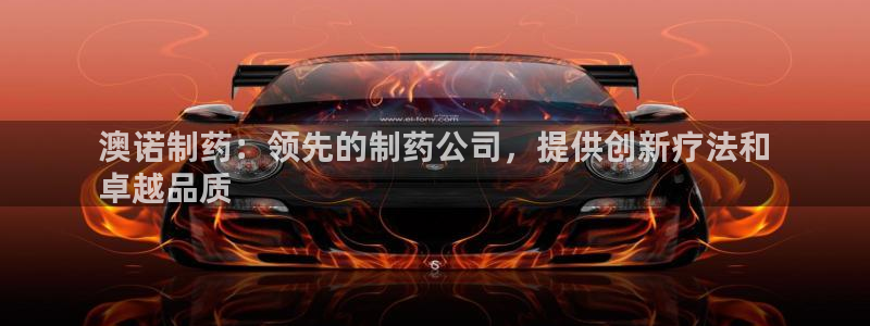 老哥吧九游会：澳诺制药：领先的制药公司，提供创新疗法和
卓越品质