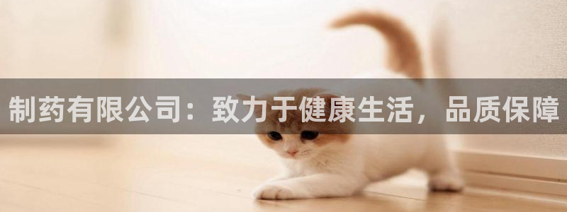 九游会老哥俱乐部官网：制药有限公司：致力于健康生活，品质保障
